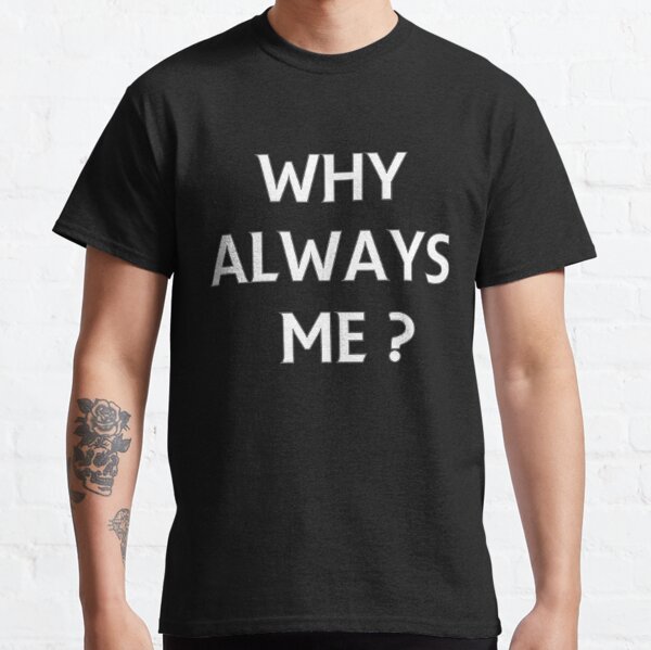 WHY ALWAYS ME?